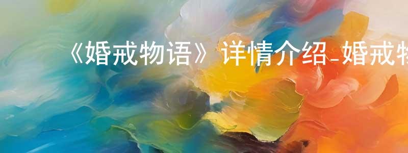 ﻿查倩倩发布﻿《婚戒物语》详情介绍_婚戒物语已完结在线观看_婚戒物语迅雷下载_日漫